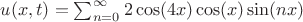 $u(x,t)=\sum_{n=0}^\infty 2\cos (4x) \cos (x) \sin (nx)$