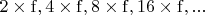 $2\times\mathrm{f}, 4\times\mathrm{f}, 8\times\mathrm{f}, 16\times\mathrm{f}, ...$