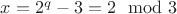 $x=2^q-3=2\mod 3$ $x=2^q-3=2\mod 3$