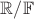 $\mathbb{R}/\mathbb{F}$