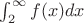 $\int_{2}^{\infty }f(x)dx$ $\int_{2}^{\infty }f(x)dx$