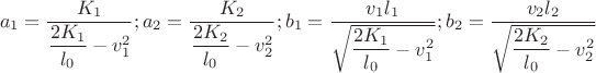 $$a_{1}=\dfrac{K_{1}}{\dfrac{2K_{1}}{l_{0}}-v_{1}^{2}};a_{2}=\dfrac{K_{2}}{\dfrac{2K_{2}}{l_{0}}-v_{2}^{2}};b_{1}=\dfrac{v_{1}l_{1}}{\sqrt{\dfrac{2K_{1}}{l_{0}}-v_{1}^{2}}};b_{2}=\dfrac{v_{2}l_{2}}{\sqrt{\dfrac{2K_{2}}{l_{0}}-v_{2}^{2}}}$$