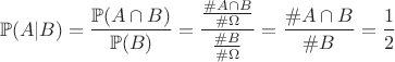 $$
\mathbb{P}(A|B) = \dfrac{\mathbb{P}(A \cap B)}{\mathbb{P}(B)}=\dfrac{\frac{\#A \cap B}{\# \Omega}}{\frac{\#B}{\#\Omega} }=\dfrac{\# A \cap B}{\# B}=\dfrac{1}{2}
$$ $$
\mathbb{P}(A|B) = \dfrac{\mathbb{P}(A \cap B)}{\mathbb{P}(B)}=\dfrac{\frac{\#A \cap B}{\# \Omega}}{\frac{\#B}{\#\Omega} }=\dfrac{\# A \cap B}{\# B}=\dfrac{1}{2}
$$