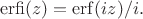 $$
\mathrm{erfi}(z)=\mathrm{erf}(iz)/i.
$$