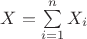 $X=\sum\limits_{i=1}^{n}X_i$