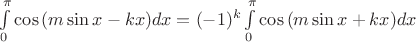 $
\int\limits_0^{\pi} \cos {( m \sin x - kx)} dx = (-1)^k \int\limits_0^{\pi} \cos {(m \sin x + kx) } dx
$
