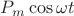 $P_m \cos \omega t$