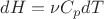 $\[dH = \nu {C_p}dT\]$