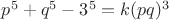 $p^5+q^5-3^5=k(pq)^3$