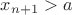 $x_{n+1}>a$
