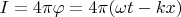 $I = 4 \pi \varphi = 4 \pi (\omega t-kx)$