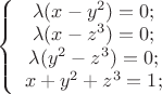 $\left\{%
\begin{array}{cl}
\lambda(x-y^2)=0; \\
\lambda(x-z^3)=0; \\
\lambda(y^2-z^3)=0; \\
x+y^2+z^3=1; \\
\end{array}%
\right.$$