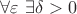 $\forall \varepsilon\ \exists\delta>0$