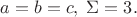 $a=b=c, \; \Sigma = 3.$