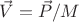 $\vec{V}=\vec{P}/M$