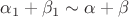 $\alpha_1+\beta_1\sim\alpha+\beta$