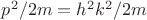 $p^2/2m=h^2k^2/2m$