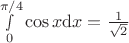 $\[\mathop \smallint \limits_0^{\pi /4} \cos x{\rm{d}}x = \frac{1}{{\sqrt 2 }}\]$