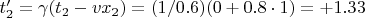 $t_2' = \gamma (t_2 -vx_2) = (1/0.6)(0 +0.8 \cdot 1) =+1.33$
