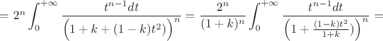 $=2^{n}\displaystyle\int_0^{+\infty}\dfrac{t^{n-1}dt}{\Big(1+k+(1-k)t^2)\Big)^n}=
\dfrac{2^{n}}{(1+k)^n}\displaystyle\int_0^{+\infty}\dfrac{t^{n-1}dt}{\Big(1+\frac{(1-k)t^2}{1+k})\Big)^n}=$