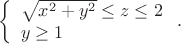 $$
\left\{\begin{array}{l}
\sqrt{x^2+y^2}\le z\le 2\\
y\ge 1
\end{array}\right..
$$