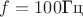 $f=100 \text {Гц}$