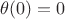 $\theta(0)=0$