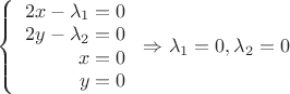 $\left\{
\begin{array}{rcl}
2x-\lambda_1=0 \\
2y-\lambda_2=0 \\
x=0 \\
y=0 \\
\end{array}
\right. \Rightarrow \lambda_1=0, \lambda_2=0$