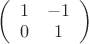 $\left( \begin {array} {ccc}1 & -1 \\0 & 1\\\end {array}\right)$