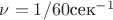$\nu=1/60 \text{сек}^{-1}$