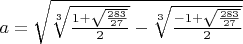 $a=\sqrt{\sqrt[3]{\frac{1+\sqrt{\frac{283}{27}}}2}-\sqrt[3]{\frac{-1+\sqrt{\frac{283}{27}}}2}}$