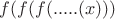 $f(f(f(.....(x)))$
