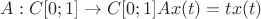 $A: C[0;1]  \to C[0;1] Ax(t) = tx(t)$