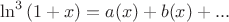$$\ln ^3 \left( {1 + x} \right) = a(x) + b(x) + ...$$