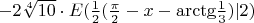 $\[ - 2\sqrt[4]{{10}} \cdot E(\frac{1}{2}(\frac{\pi }{2} - x - {\mathop{\rm arctg}\nolimits} \frac{1}{3})|2)\]$