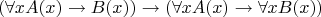 $$(\forall x A(x)\rightarrow B(x)) \rightarrow (\forall x A(x)\rightarrow \forall x B(x))$$