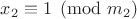 $x_2\equiv1\pmod{m_2}$