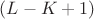 $(L-K+1)$