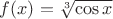 $f(x)=\sqrt[3]{\cos{x} } $
