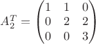 $
A_{2}^{T} = \begin{pmatrix}
1 & 1 & 0 \\
0 & 2 & 2 \\         
0 & 0 & 3
\end{pmatrix}
$