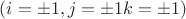 $(i= \pm 1, j= \pm 1 k= \pm 1)$