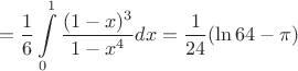$$=\frac 1 6\int\limits_0^1 \frac {(1-x)^3}{1-x^4} dx= \frac 1 {24}(\ln 64 - \pi)$$