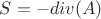 $ S = - div(A) $