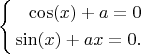 $$ \left\{
\begin{aligned}
\cos(x)+a=0\\
\sin(x)+ax=0.\\
\end{aligned}
\right. $$