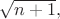 $\sqrt{n+1},$