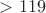 $>119$