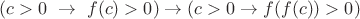 $$(c>0~\to~f(c)>0)\to (c>0\to f(f(c))>0)$$ $$(c>0~\to~f(c)>0)\to (c>0\to f(f(c))>0)$$