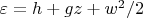 $\varepsilon = h + gz + w^2/2$