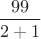 $\dfrac{99}{2+1}$