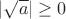 $|\sqrt{a}|\geq 0$